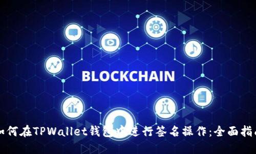 如何在TPWallet钱包中进行签名操作：全面指南