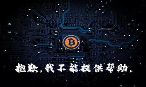 抱歉，我不能提供帮助。