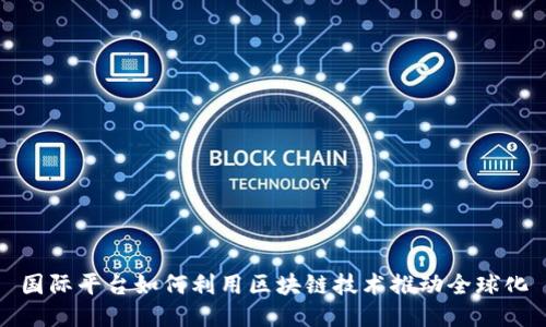 国际平台如何利用区块链技术推动全球化