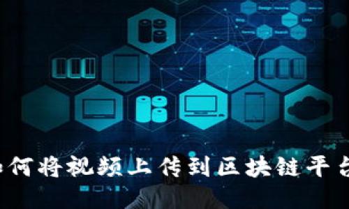 如何将视频上传到区块链平台？