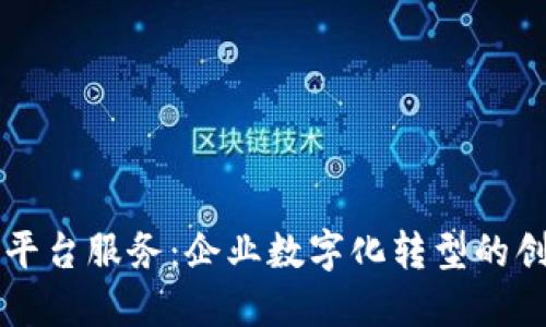 区块链技术平台服务：企业数字化转型的创新解决方案
