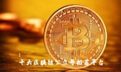 :十大区块链公众号推荐平台