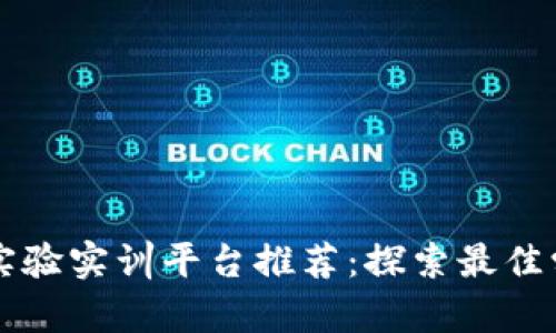 区块链实验实训平台推荐：探索最佳学习资源