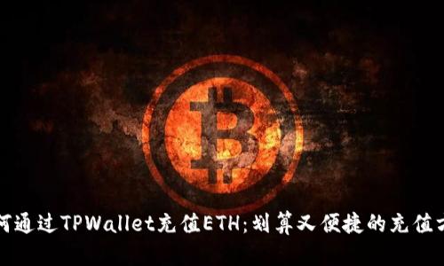 如何通过TPWallet充值ETH：划算又便捷的充值方式