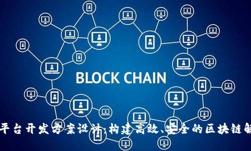 区块链平台开发方案设计：构建高效、安全的区块链解决方案