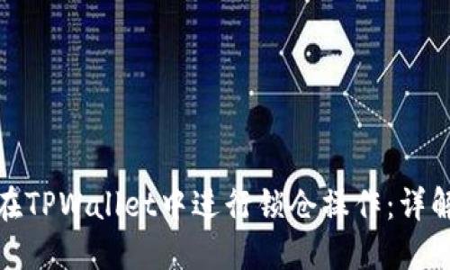 : 如何在TPWallet中进行锁仓操作：详解与技巧