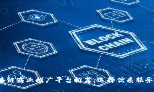 2023年区块链商业推广平台推荐：选择优质服务的完整指南