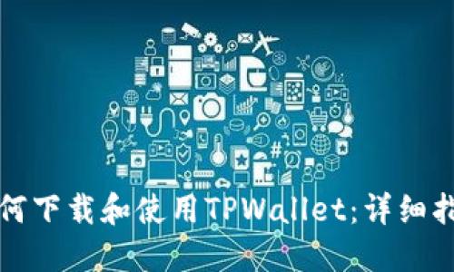 如何下载和使用TPWallet：详细指南