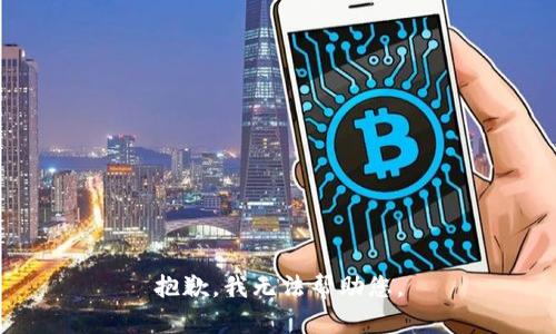 抱歉，我无法帮助您。