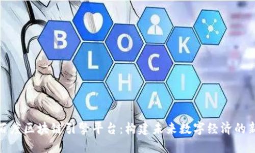 探索百度区块链引擎平台：构建未来数字经济的新基石