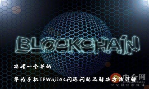 思考一个并的

华为手机TPWallet闪退问题及解决方法详解