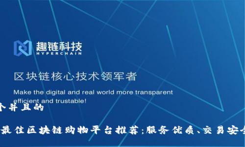 思考一个并且的

2023年最佳区块链购物平台推荐：服务优质、交易安全的选择