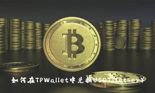 如何在TPWallet中兑换USDT（Tether）