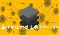 如何在TPWallet中兑换USDT（Tether）