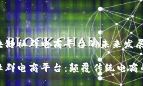 探索区块链社群电商平台的未来发展

区块链社群电商平台：颠覆传统电商的新趋势