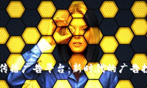 区块链蚁群传播广告平台：新时代的广告投放解决方案