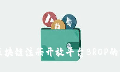 深入探讨区块链注册开放平台BROP的前景与应用