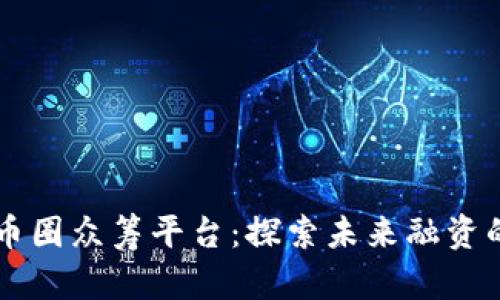 区块链币圈众筹平台：探索未来融资的新方式