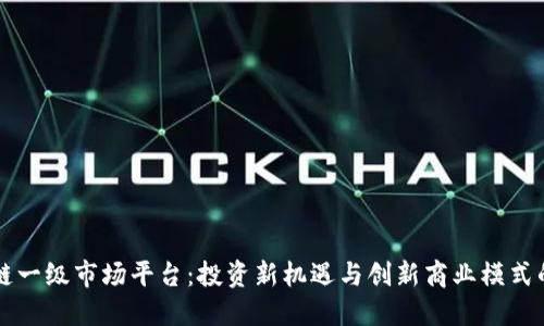区块链一级市场平台：投资新机遇与创新商业模式的探索