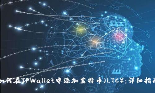 如何在TPWallet中添加莱特币（LTC）：详细指南