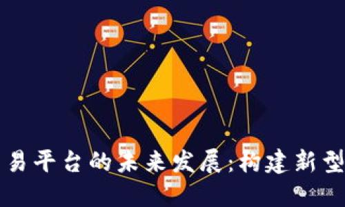 区块链通信与交易平台的未来发展：构建新型数字经济的基石