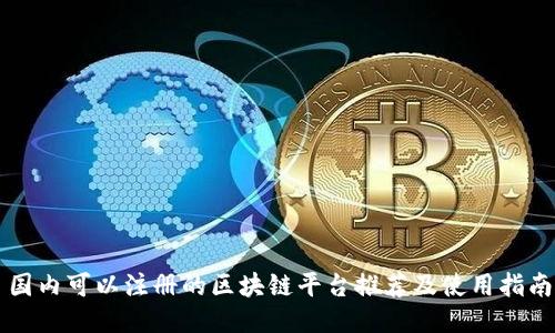 国内可以注册的区块链平台推荐及使用指南
