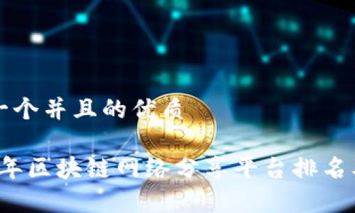 思考一个并且的优质

2023年区块链网络分享平台排名及分析