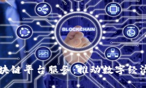 南宁区块链平台服务：推动数字经济的未来