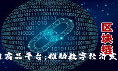 云南区块链商品平台：推动数字经济发展的新动力