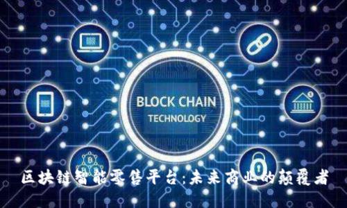 区块链智能零售平台：未来商业的颠覆者