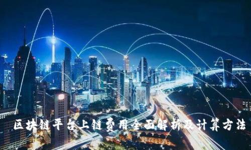  区块链平台上链费用全面解析及计算方法