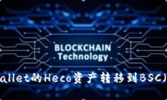 如何将TP Wallet的Heco资产转移到BSC（币安智能链）