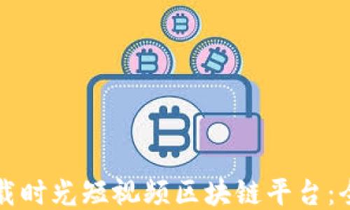 
如何下载时光短视频区块链平台：全面指南