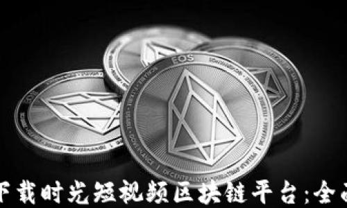 
如何下载时光短视频区块链平台：全面指南