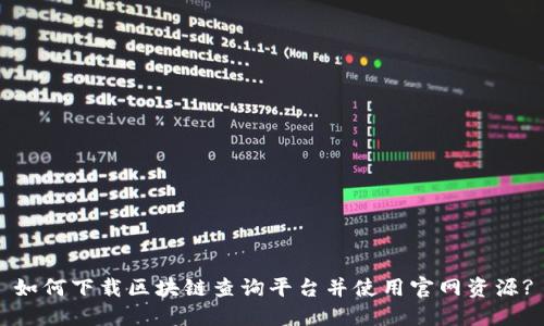 如何下载区块链查询平台并使用官网资源?