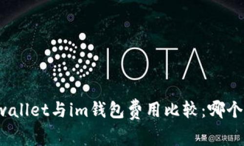 优质tpwallet与im钱包费用比较：哪个更便宜？