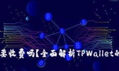 下载TPWallet需要收费吗？全面解析TPWallet的费用与