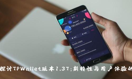 深入探讨TPWallet版本1.37：新特性与用户体验的提升