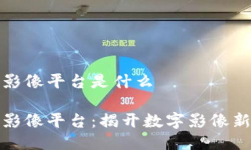 湖北区块链影像平台是什么

湖北区块链影像平台：揭开数字影像新纪元的面纱