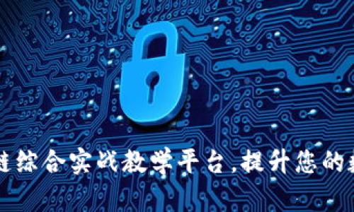 打造高效的区块链综合实战教学平台，提升您的数字资产管理能力