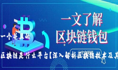 思考一个并且的

专注区块链是什么平台？深入解析区块链技术及其应用
