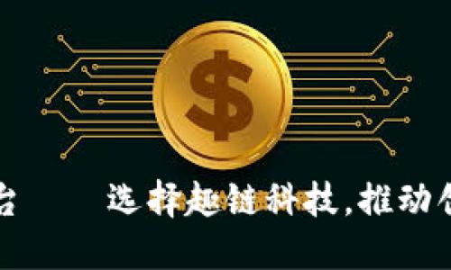 区块链平台——选择趣链科技，推动创新与发展