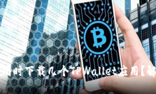 一个手机可以同时下载几个TPWallet应用？解析与使用指南