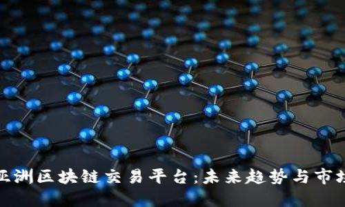 解密亚洲区块链交易平台：未来趋势与市场机遇