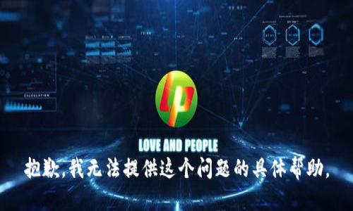 抱歉，我无法提供这个问题的具体帮助。