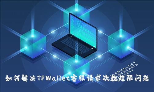 如何解决TPWallet客服请求次数超限问题