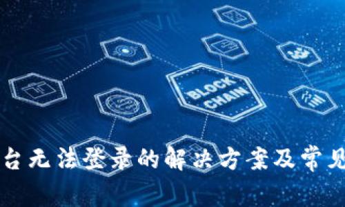 区块链平台无法登录的解决方案及常见问题解析