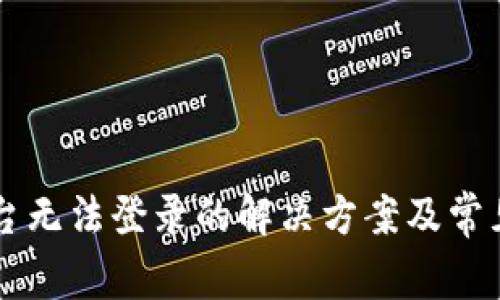 区块链平台无法登录的解决方案及常见问题解析