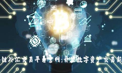 区块链外汇交易平台官网：开启数字资产交易新纪元