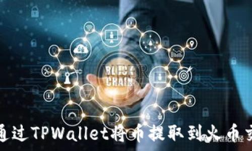  
如何通过TPWallet将币提取到火币交易所